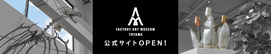 ファクトリー アート ミュージアム トヤマ　公式サイト