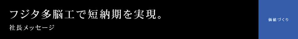 社長メッセージ フジタ、多脳工で短納期を実現。