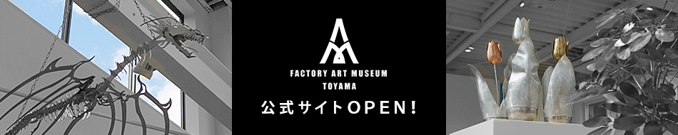 FACTORY ART MUSEUM TOYAMA 公式サイトOPEN！（新しいタブで開きます）