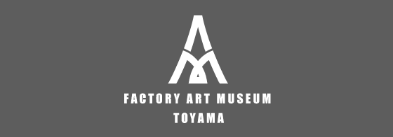 FACTORY ART MUSEUM TOYAMA